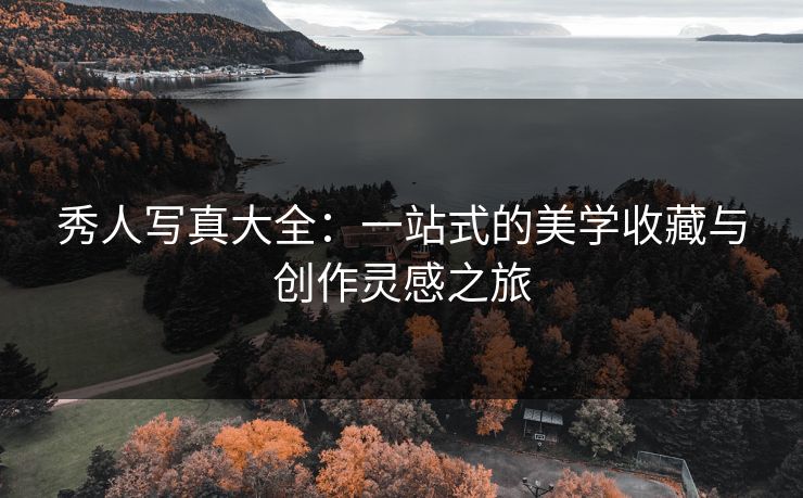秀人写真大全：一站式的美学收藏与创作灵感之旅