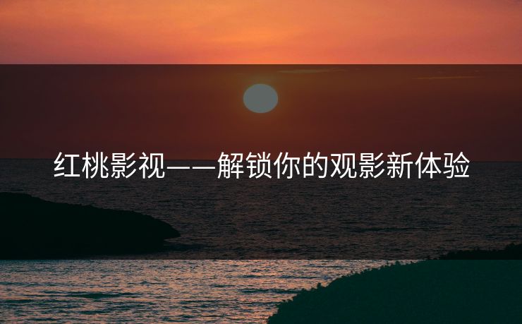 红桃影视——解锁你的观影新体验