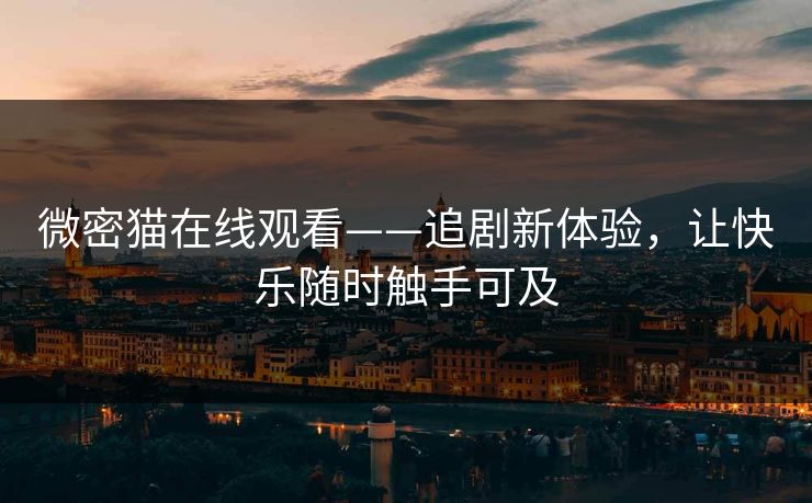 微密猫在线观看——追剧新体验，让快乐随时触手可及