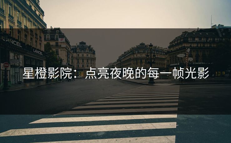 星橙影院：点亮夜晚的每一帧光影