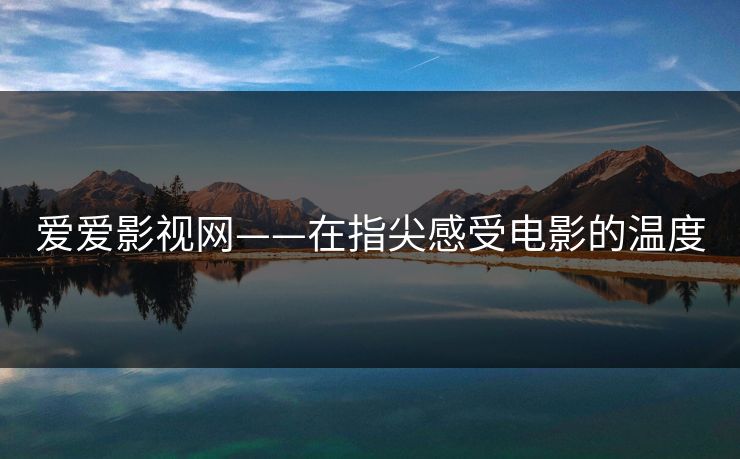 爱爱影视网——在指尖感受电影的温度