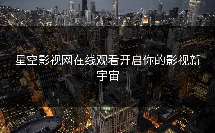 星空影视网在线观看开启你的影视新宇宙