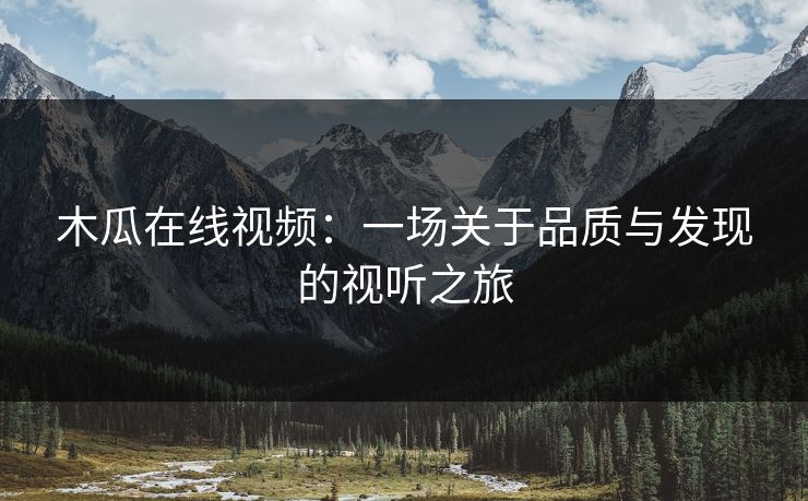 木瓜在线视频：一场关于品质与发现的视听之旅