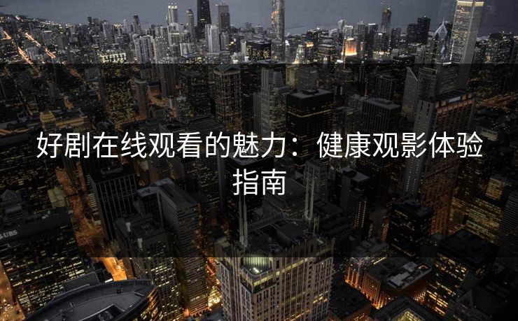好剧在线观看的魅力：健康观影体验指南