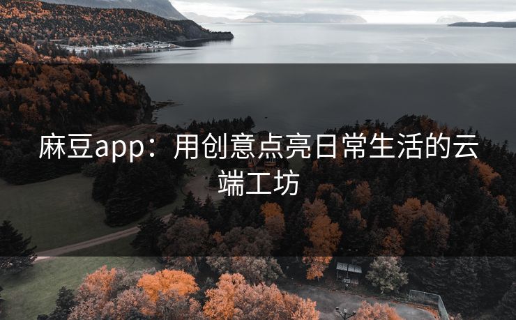 麻豆app：用创意点亮日常生活的云端工坊