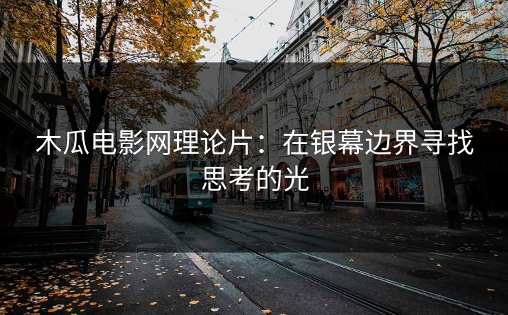 木瓜电影网理论片：在银幕边界寻找思考的光