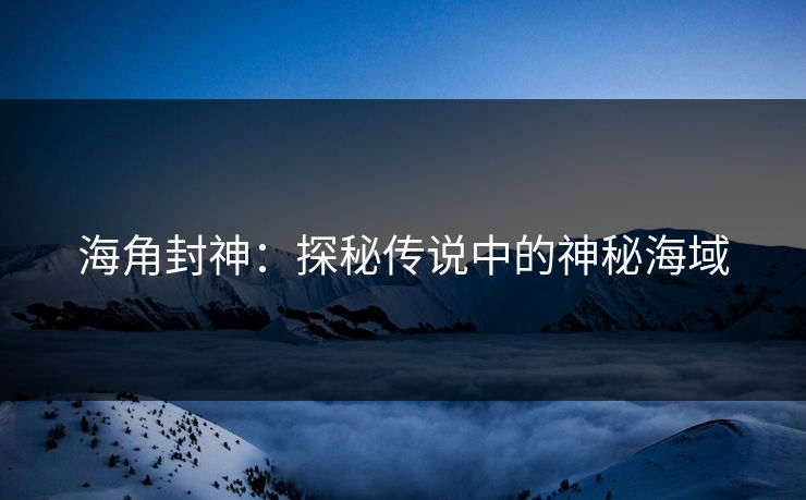 海角封神：探秘传说中的神秘海域