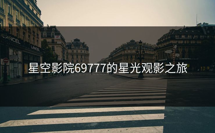 星空影院69777的星光观影之旅
