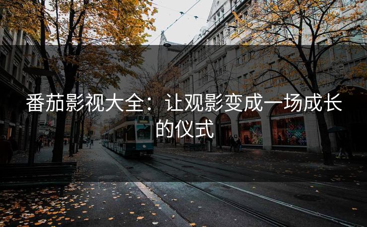 番茄影视大全：让观影变成一场成长的仪式