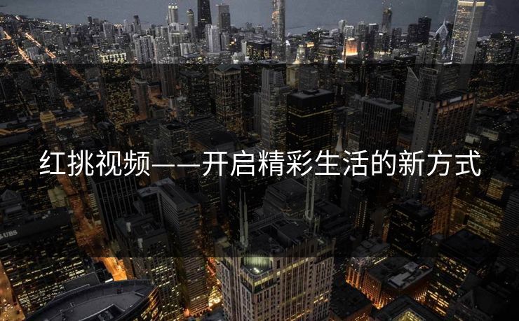 红挑视频——开启精彩生活的新方式