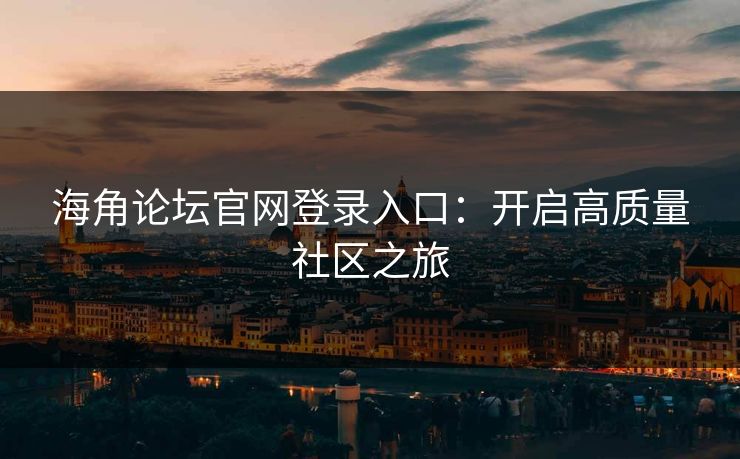 海角论坛官网登录入口：开启高质量社区之旅