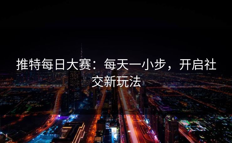 推特每日大赛：每天一小步，开启社交新玩法