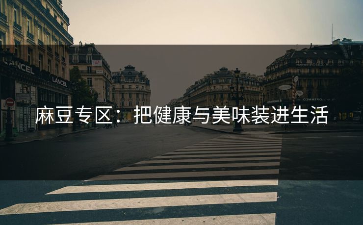 麻豆专区：把健康与美味装进生活