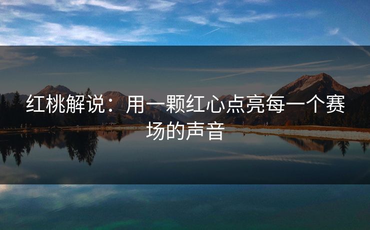 红桃解说：用一颗红心点亮每一个赛场的声音