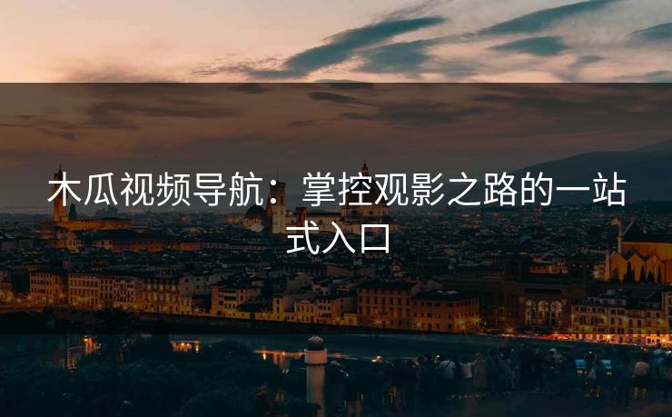 木瓜视频导航：掌控观影之路的一站式入口