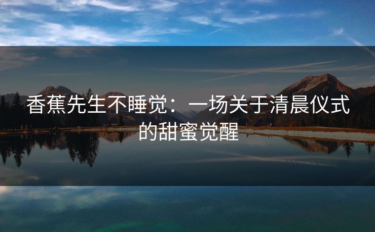 香蕉先生不睡觉：一场关于清晨仪式的甜蜜觉醒