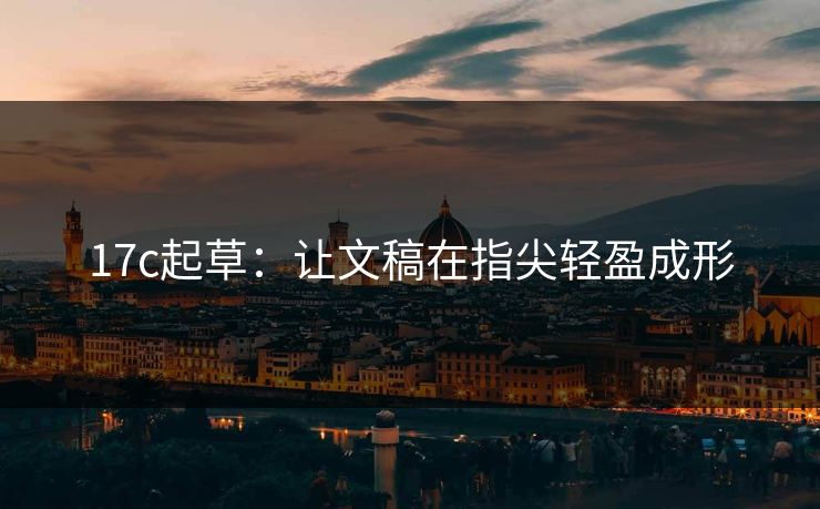 17c起草：让文稿在指尖轻盈成形