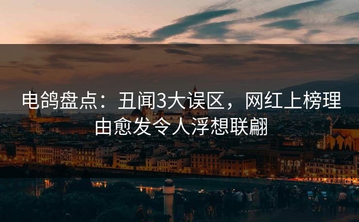 电鸽盘点：丑闻3大误区，网红上榜理由愈发令人浮想联翩