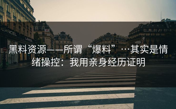 黑料资源——所谓“爆料”…其实是情绪操控：我用亲身经历证明